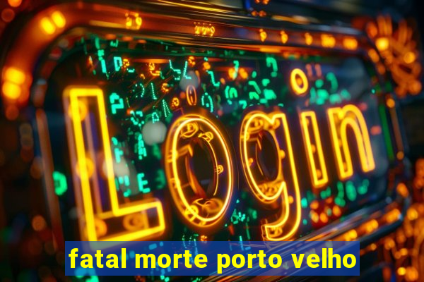 fatal morte porto velho